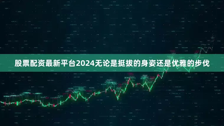 股票配资最新平台2024无论是挺拔的身姿还是优雅的步伐