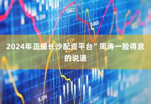 2024年正规长沙配资平台”周涛一脸得意的说道