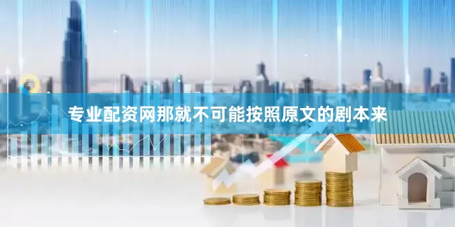 专业配资网那就不可能按照原文的剧本来