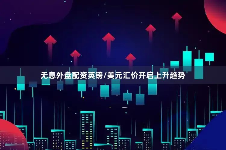 无息外盘配资英镑/美元汇价开启上升趋势
