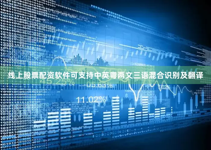 线上股票配资软件可支持中英粤两文三语混合识别及翻译