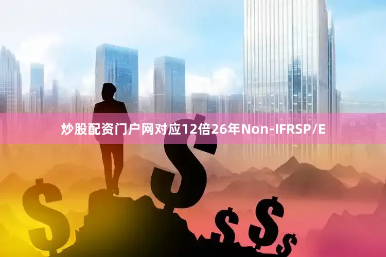 炒股配资门户网对应12倍26年Non-IFRS　　P/E
