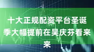 十大正规配资平台圣诞季大幅提前在吴庆芬看来