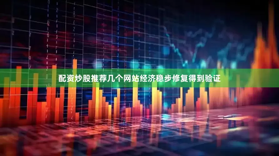 配资炒股推荐几个网站经济稳步修复得到验证