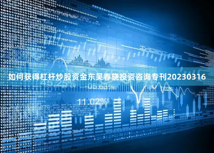 如何获得杠杆炒股资金东吴春晓投资咨询专刊20230316