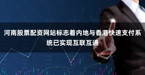 河南股票配资网站标志着内地与香港快速支付系统已实现互联互通