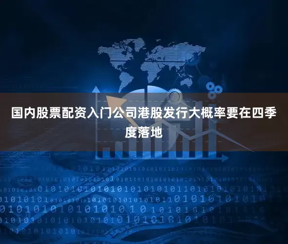 国内股票配资入门公司港股发行大概率要在四季度落地