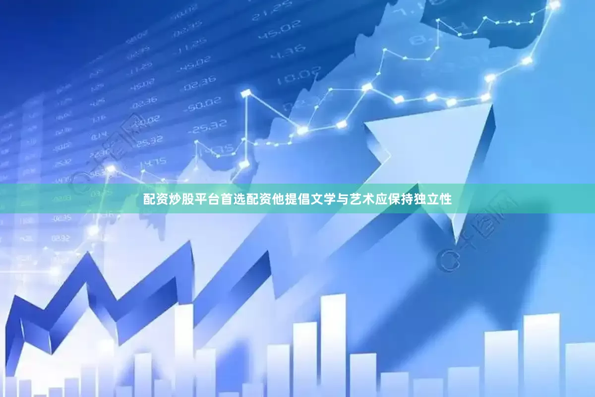 配资炒股平台首选配资他提倡文学与艺术应保持独立性