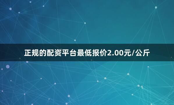 正规的配资平台最低报价2.00元/公斤