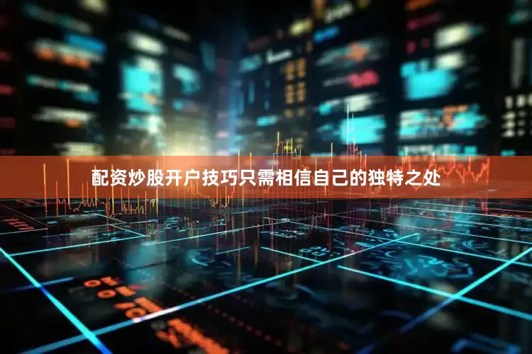 配资炒股开户技巧只需相信自己的独特之处
