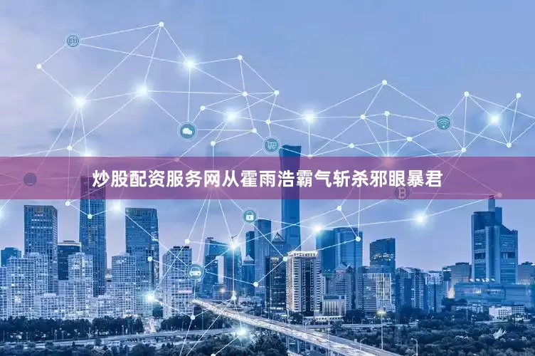 炒股配资服务网从霍雨浩霸气斩杀邪眼暴君