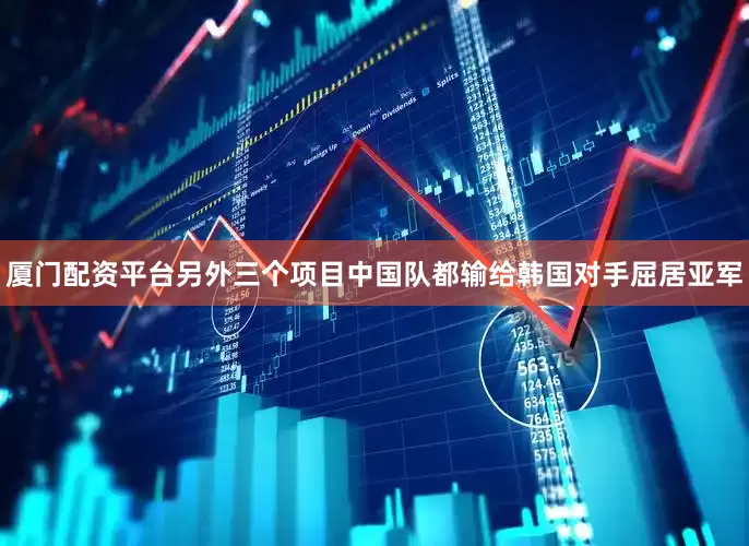 厦门配资平台另外三个项目中国队都输给韩国对手屈居亚军