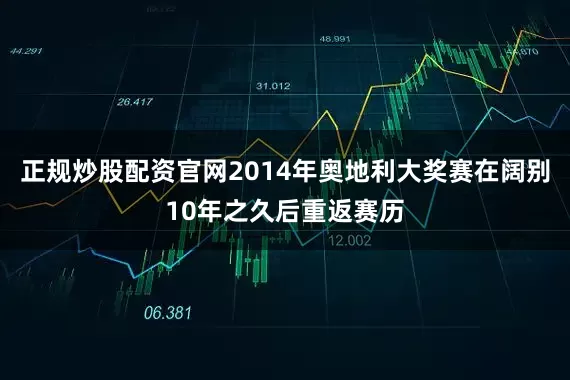 正规炒股配资官网2014年奥地利大奖赛在阔别10年之久后重返赛历