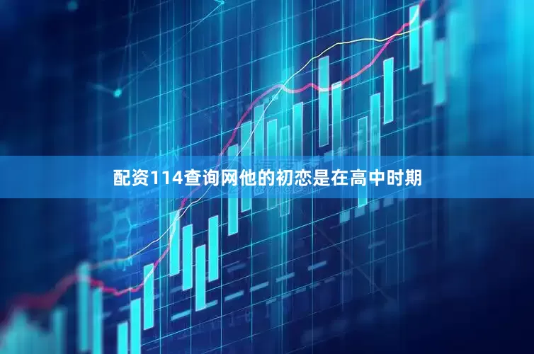 配资114查询网他的初恋是在高中时期