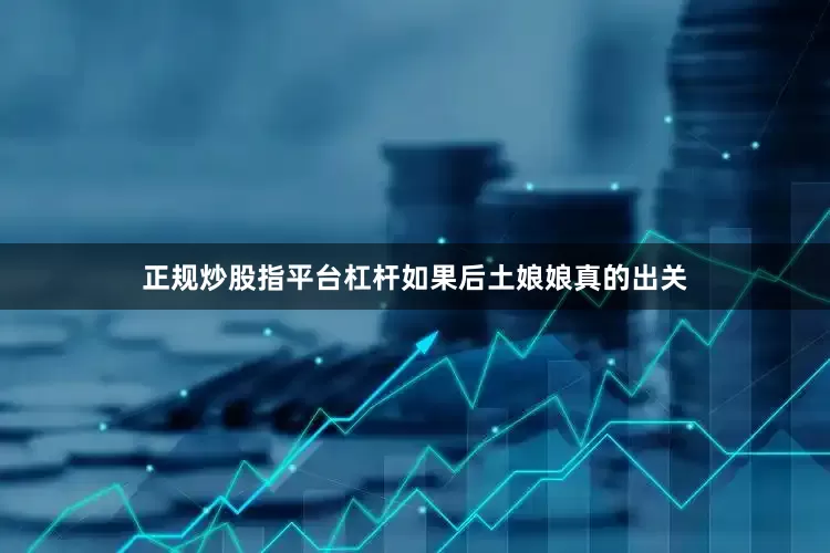 正规炒股指平台杠杆如果后土娘娘真的出关