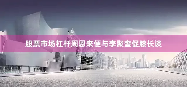 股票市场杠杆周恩来便与李聚奎促膝长谈