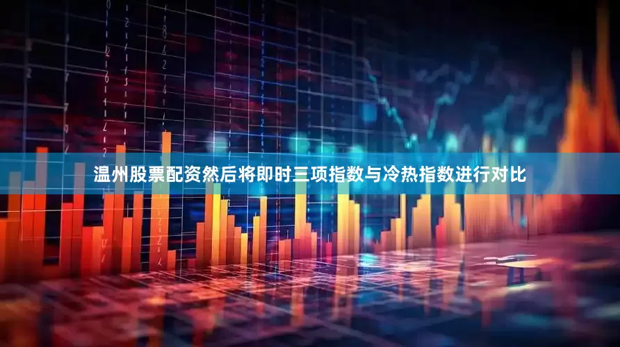 温州股票配资然后将即时三项指数与冷热指数进行对比