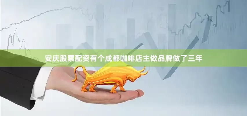 安庆股票配资有个成都咖啡店主做品牌做了三年