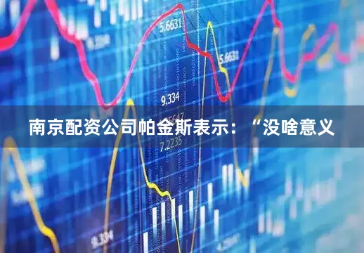 南京配资公司帕金斯表示：“没啥意义