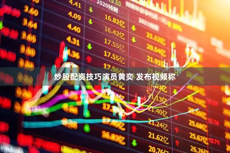 炒股配资技巧演员黄奕 发布视频称