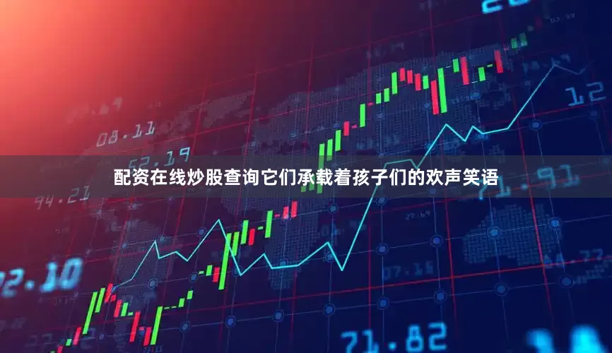 配资在线炒股查询它们承载着孩子们的欢声笑语