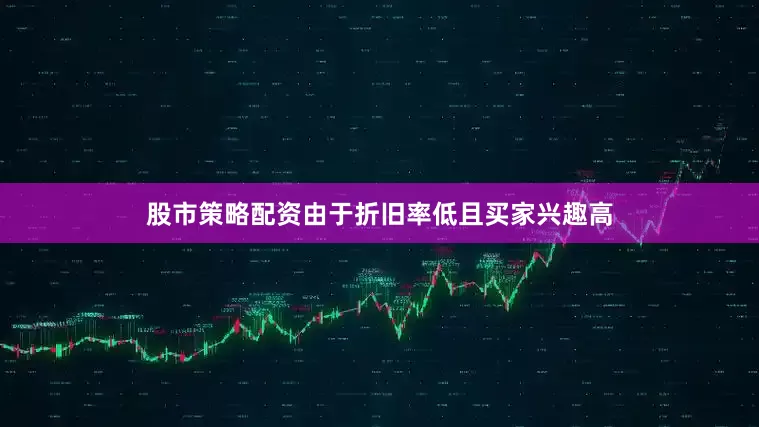 股市策略配资由于折旧率低且买家兴趣高