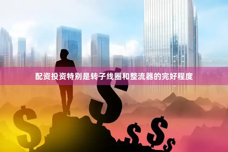 配资投资特别是转子线圈和整流器的完好程度