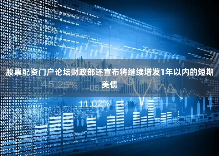股票配资门户论坛财政部还宣布将继续增发1年以内的短期美债