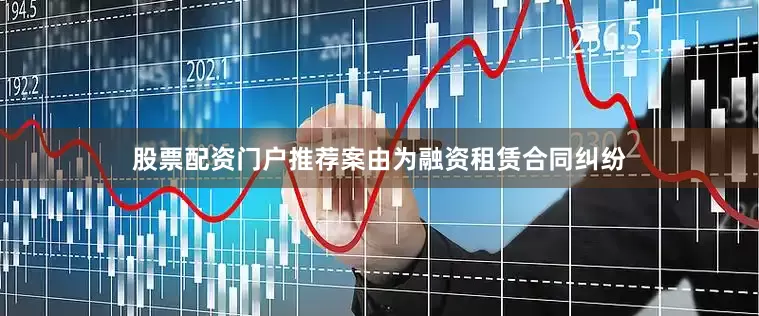 股票配资门户推荐案由为融资租赁合同纠纷
