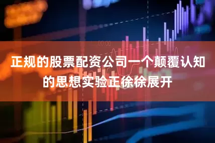 正规的股票配资公司一个颠覆认知的思想实验正徐徐展开