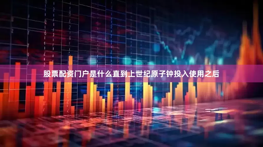股票配资门户是什么直到上世纪原子钟投入使用之后
