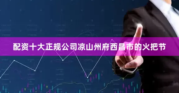 配资十大正规公司凉山州府西昌市的火把节