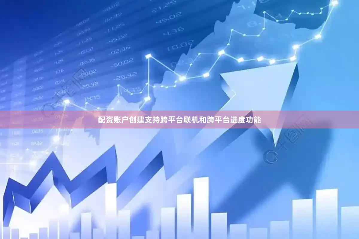 配资账户创建支持跨平台联机和跨平台进度功能