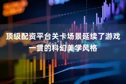 顶级配资平台关卡场景延续了游戏一贯的科幻美学风格